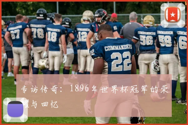专访传奇：1896年世界杯冠军的荣耀与回忆