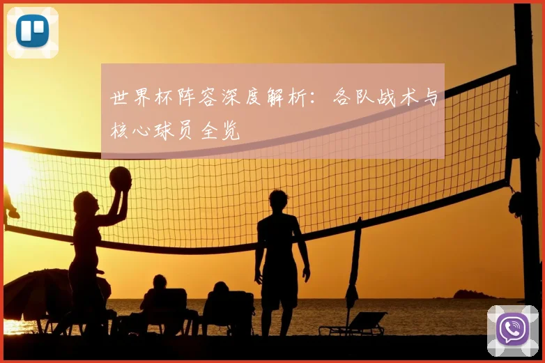 世界杯阵容深度解析:各队战术与核心球员全览