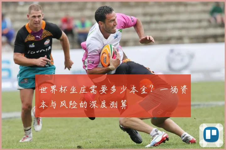 世界杯坐庄需要多少本金？一场资本与风险的深度测算