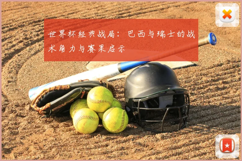 世界杯经典战局:巴西与瑞士的战术角力与赛果启示