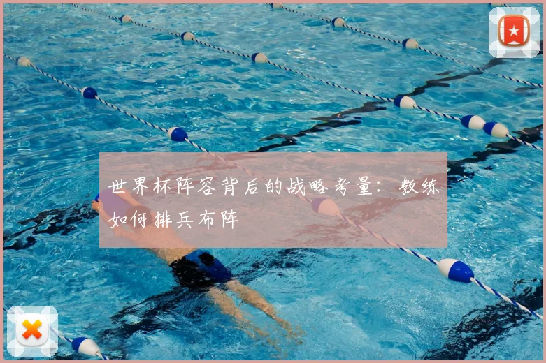 世界杯阵容背后的战略考量：教练如何排兵布阵