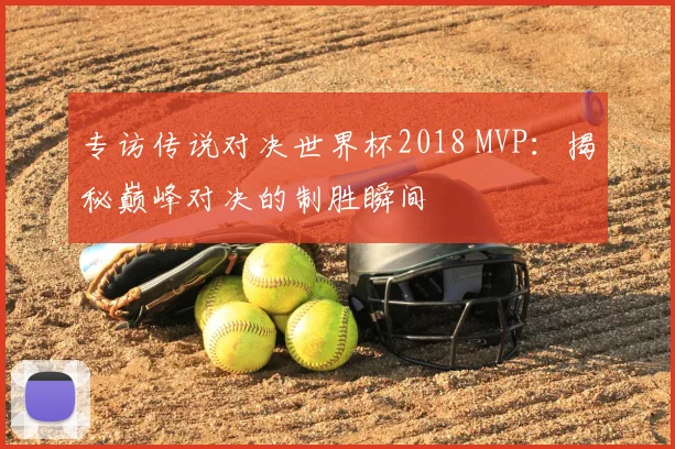 专访传说对决世界杯2018 MVP:揭秘巅峰对决的制胜瞬间