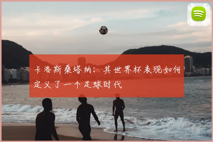 卡洛斯桑塔纳：其世界杯表现如何定义了一个足球时代