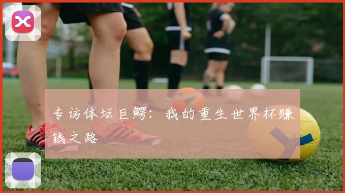 专访体坛巨鳄:我的重生世界杯赚钱之路