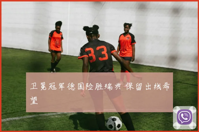卫冕冠军德国险胜瑞典 保留出线希望