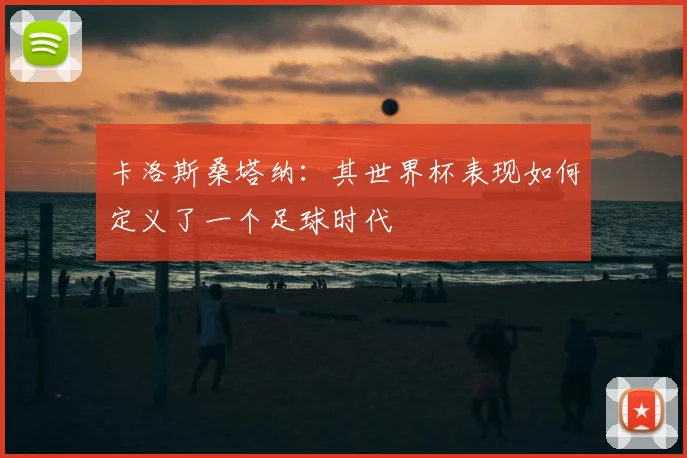 卡洛斯桑塔纳：其世界杯表现如何定义了一个足球时代