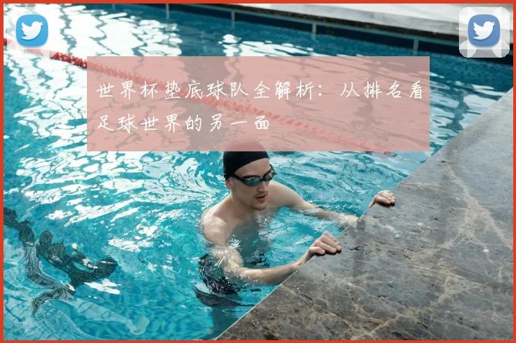 世界杯垫底球队全解析：从排名看足球世界的另一面