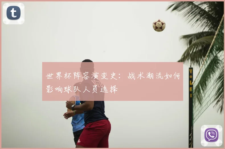 世界杯阵容演变史：战术潮流如何影响球队人员选择