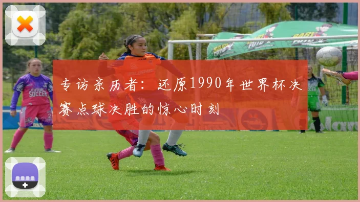 专访亲历者：还原1990年世界杯决赛点球决胜的惊心时刻