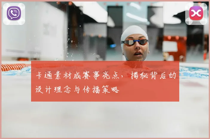 卡通素材成赛事亮点，揭秘背后的设计理念与传播策略