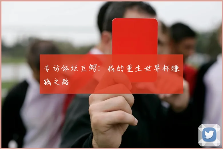 专访体坛巨鳄:我的重生世界杯赚钱之路