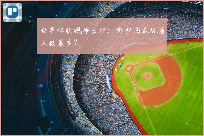 世界杯收视率分析:哪些国家观看人数最多?