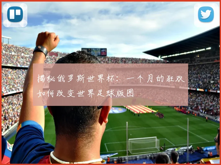 揭秘俄罗斯世界杯：一个月的狂欢如何改变世界足球版图