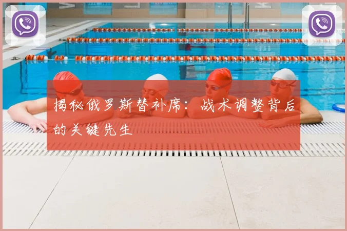 揭秘俄罗斯替补席:战术调整背后的关键先生