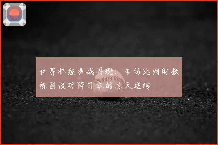 世界杯经典战再现：专访比利时教练团谈对阵日本的惊天逆转