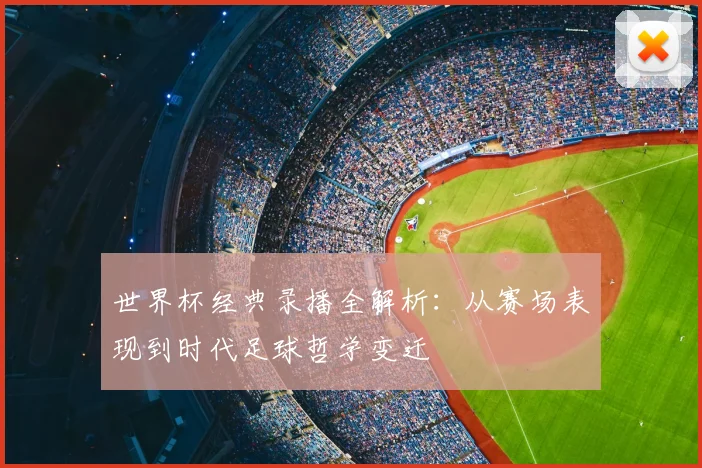 世界杯经典录播全解析:从赛场表现到时代足球哲学变迁