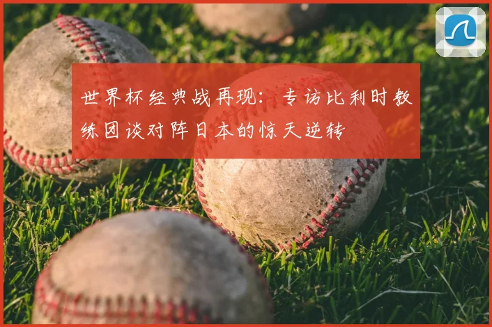 世界杯经典战再现:专访比利时教练团谈对阵日本的惊天逆转