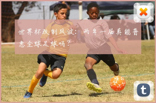 世界杯改制风波:两年一届真能普惠全球足球吗?
