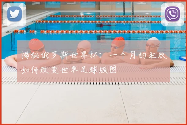 揭秘俄罗斯世界杯：一个月的狂欢如何改变世界足球版图